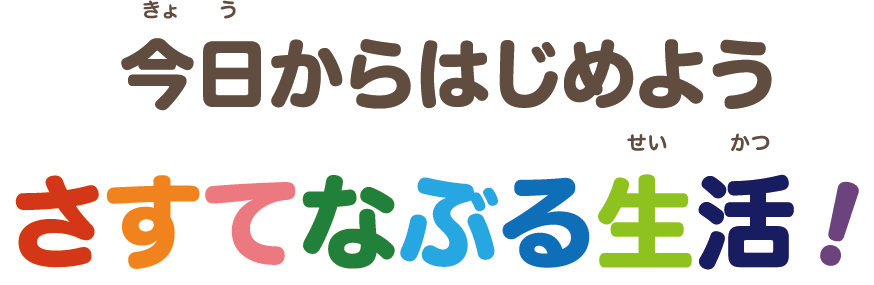 今日からはじめよう さすてなぶる生活!