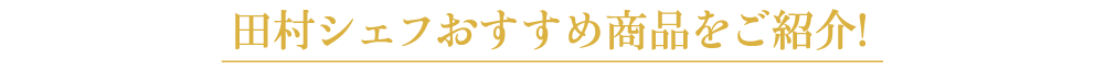 田村シェフおすすめ商品をご紹介!