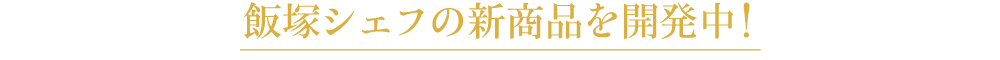 飯塚シェフの新商品を開発中!