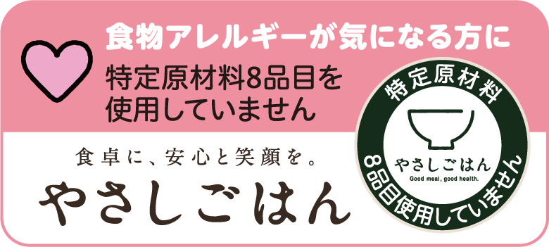 食物アレルギーが気になる方に 特定原材料8品目を使用していません 食卓に、安心と笑顔を。やさしごはん