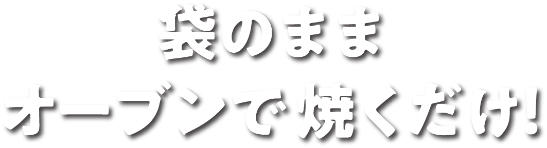 袋のままオーブンで焼くだけ！