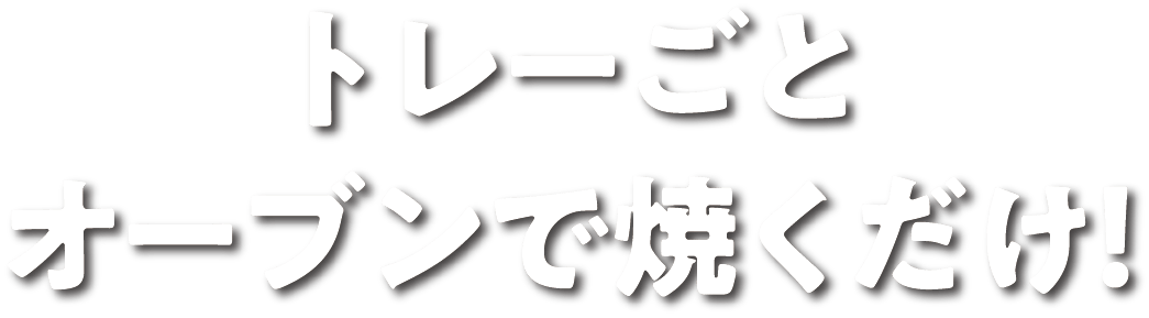 トレーごとオーブンで焼くだけ！