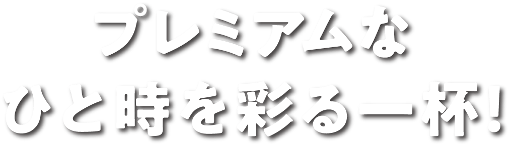 プレミアムなひと時を彩る一杯！