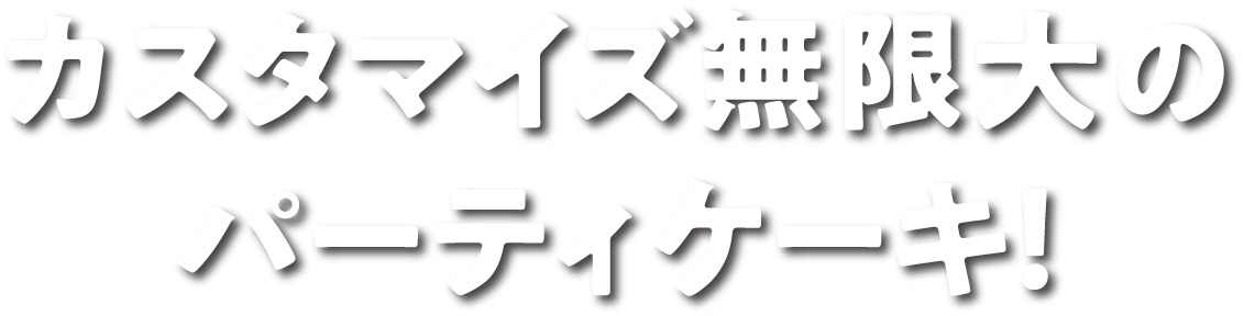 カスタマイズ無限大のパーティケーキ!