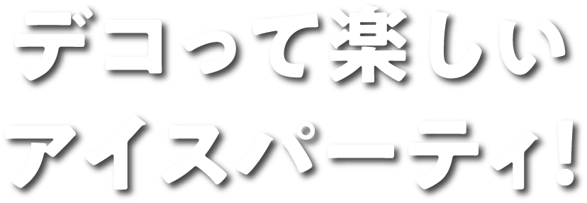 デコって楽しいアイスパーティ!