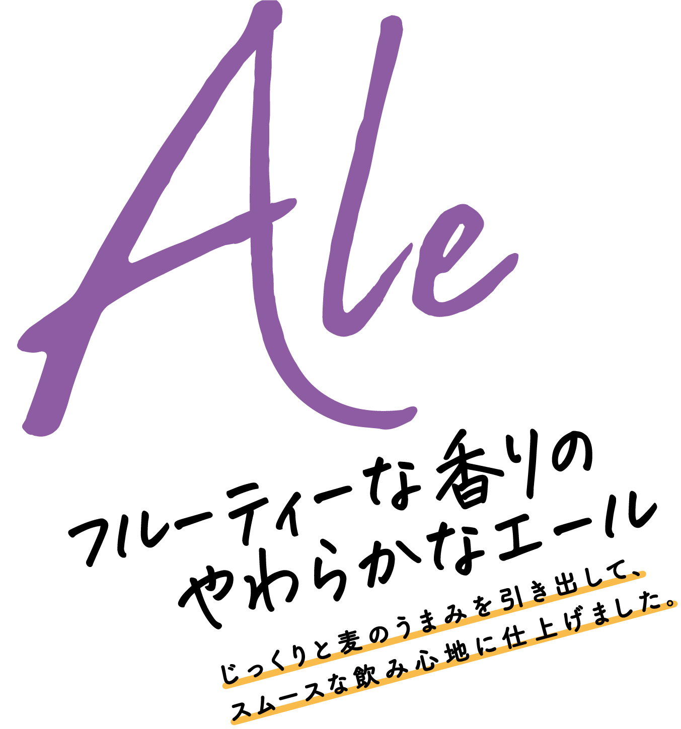 フルーティーな香りのやわらかなエール じっくりと麦とうまみを引き出して、スムースな飲み心地に仕上げました。