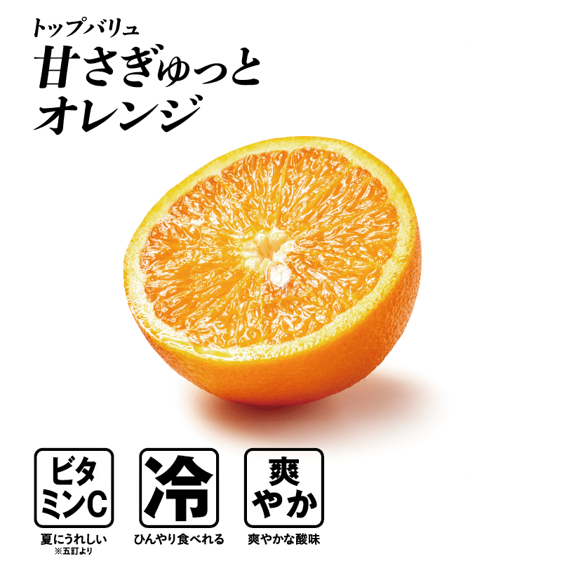 トップバリュ 甘さぎゅっとオレンジ  ビタミンC:夏にうれしい※五訂より 冷:ひんやり食べれる 爽やか:爽やかな酸味