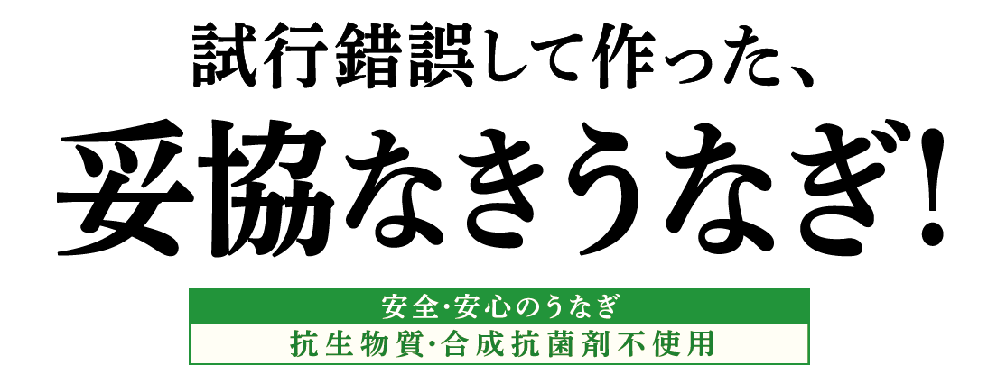 試行錯誤して作った、妥協なきうなぎ！ 安全・安心のうなぎ 抗生物質・合成抗菌材不使用