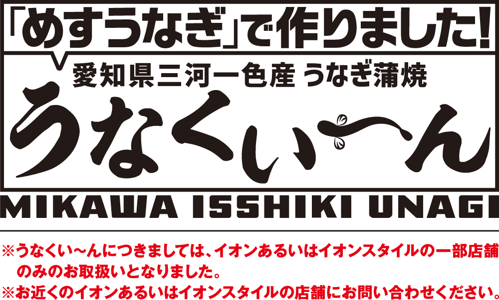 「めすうなぎ」で作りました！愛知県三河一色産 うなぎ蒲焼 うなくい～ん ※うなくい～んにつきましては、イオンあるいはイオンスタイルの一部店舗のみのお取扱いとなりました。※お近くのイオンあるいはイオンスタイルの店舗にお問い合わせください。