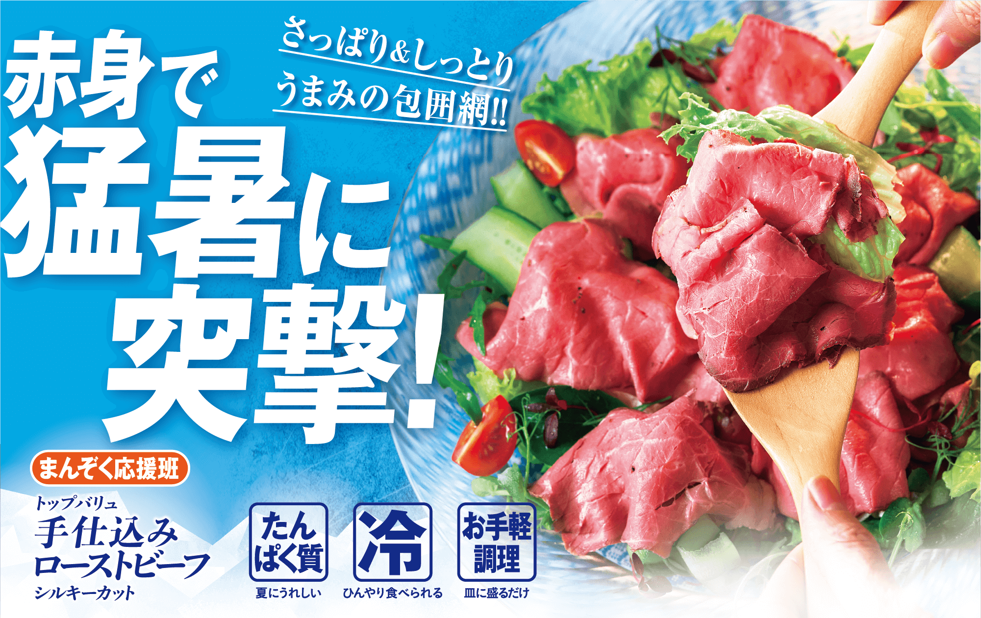さっぱり&しっとりうまみの包囲網！！ 赤身で猛暑に突撃！ まんぞく応援班 トップバリュ 手仕込みローストビーフ シルキーカット たんぱく質:夏にうれしい 冷:ひんやり食べられる お手軽調理:皿に盛るだけ