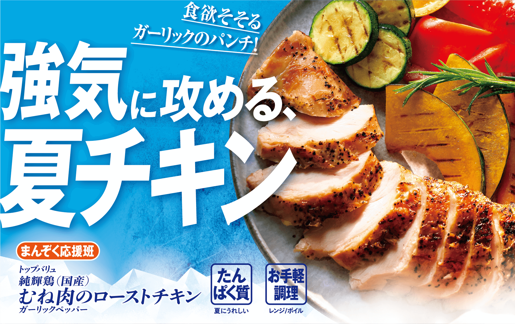食欲そそるガーリックのパンチ! 強気に攻める、夏チキン まんぞく応援班 トップバリュ 純輝鶏(国産) むね肉のローストチキン ガーリックペッパー たんぱく質:夏にうれしい お手軽調理:レンジ/ボイル