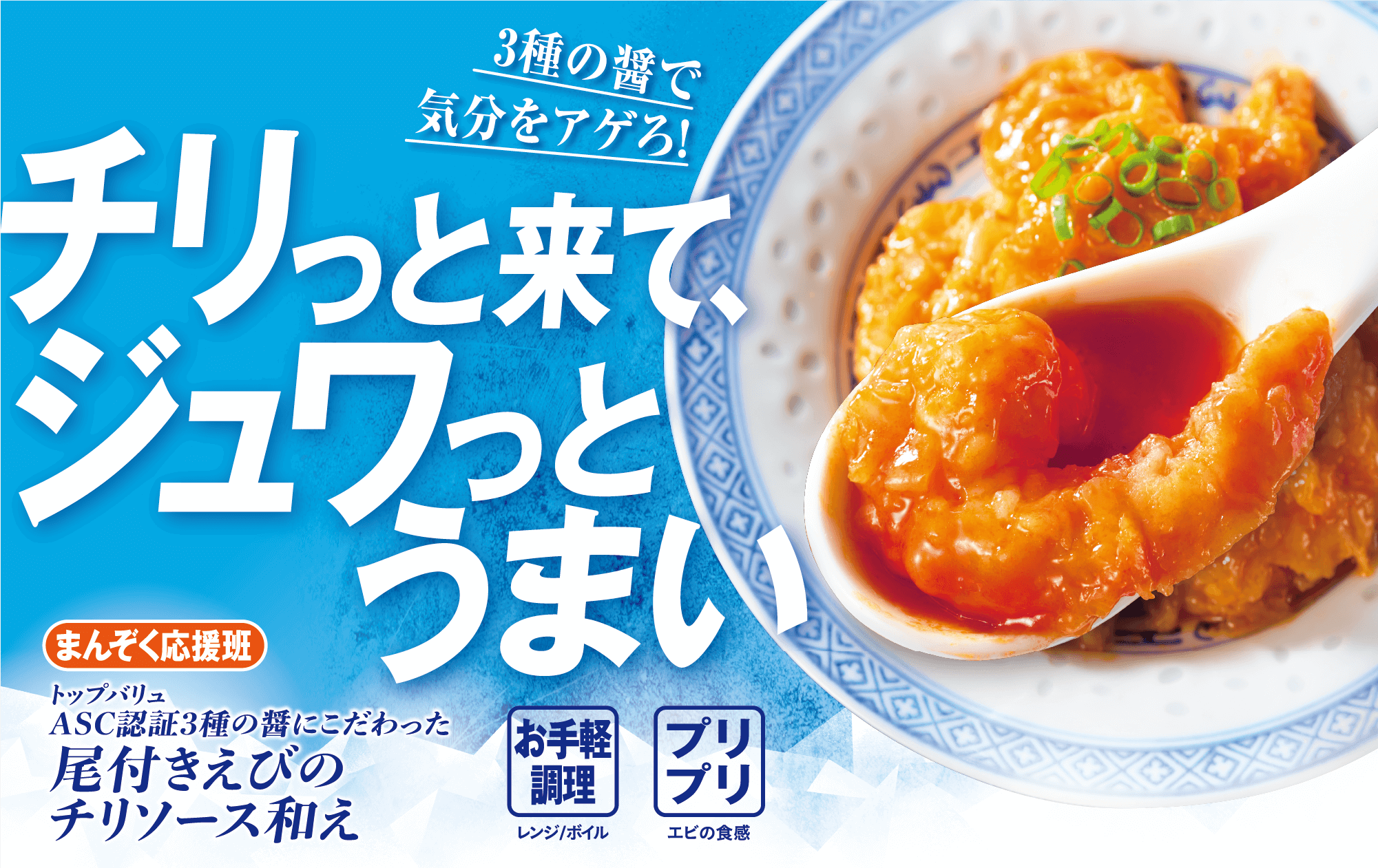 3種の醤で気分をアゲろ! チリっと来て、ジュワっとうまい まんぞく応援班 トップバリュ ASC認証3種の醤にこだわった 尾付きえびのチリソース和え お手軽調理:レンジ/ボイル プリプリ:エビの食感