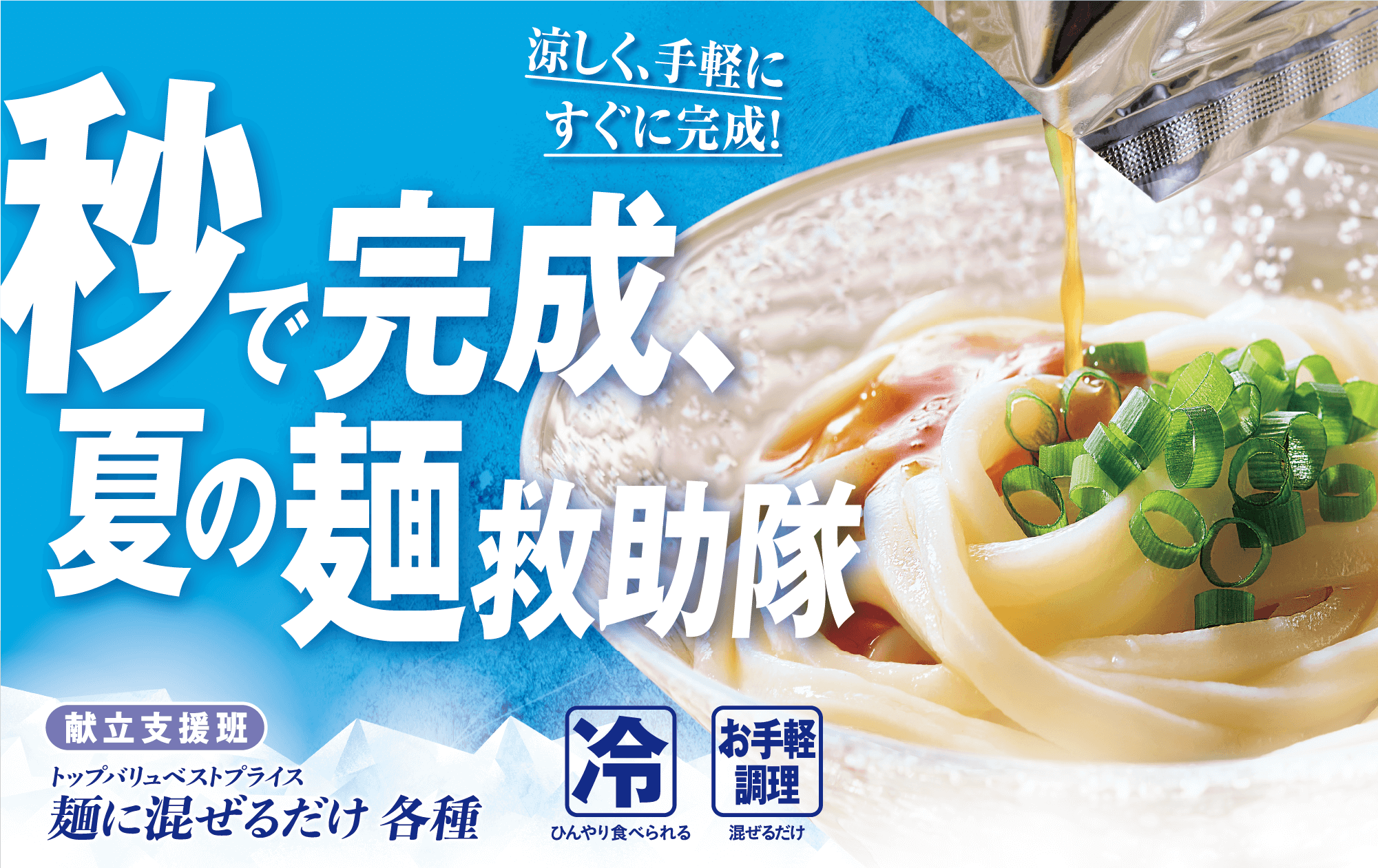 涼しく、手軽にすぐに完成! 秒で完成、夏の麺救助隊 献立支援班 トップバリュベストプライス 麺に混ぜるだけ 各種 冷:ひんやり食べられる お手軽調理:混ぜるだけ