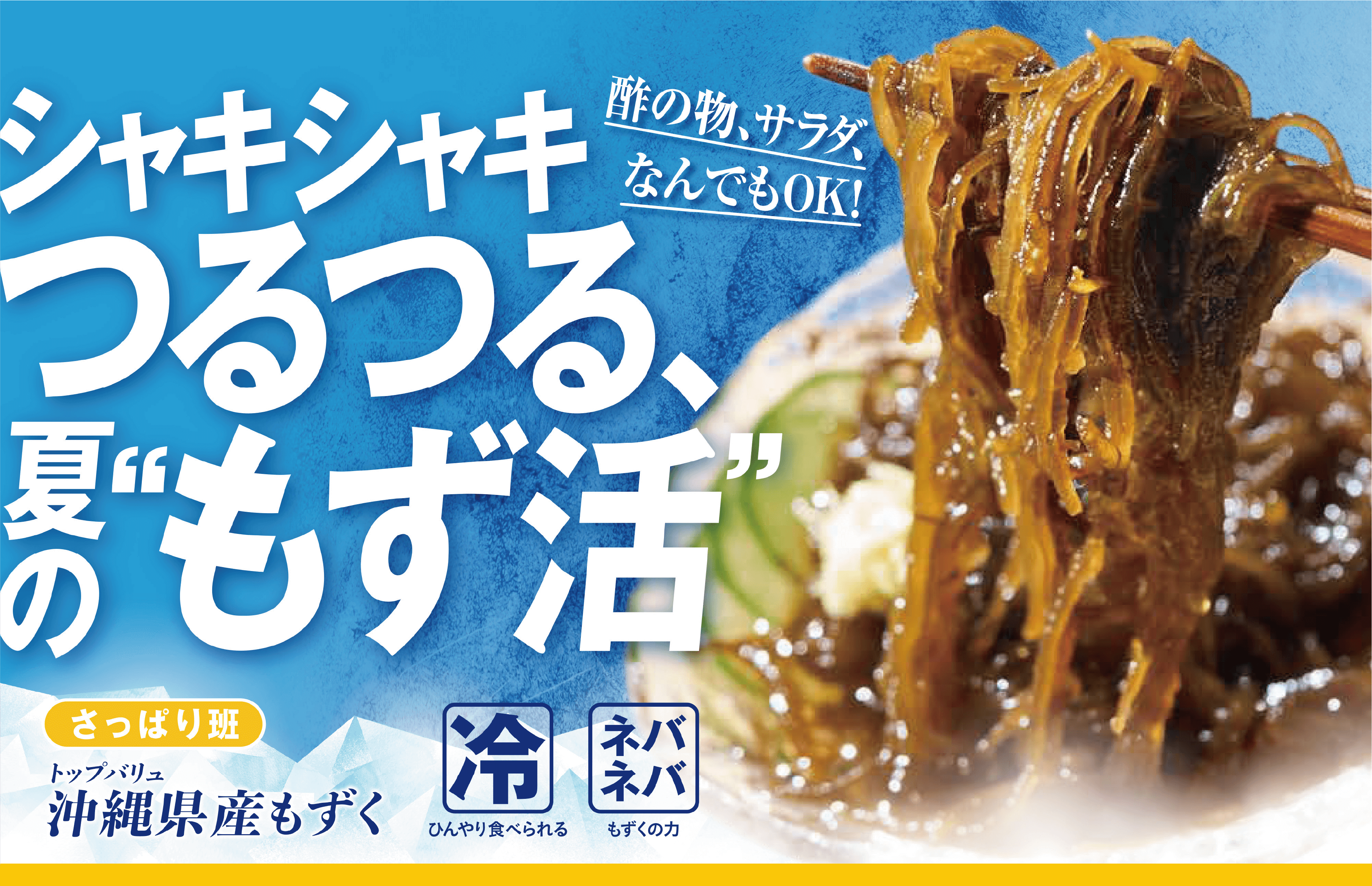酢の物、サラダ、なんでもOK! シャキシャキつるつる、夏の”もず活” さっぱり班:トップバリュ 沖縄県産もずく 冷:ひんやり食べられる ネバネバ:もずくの力