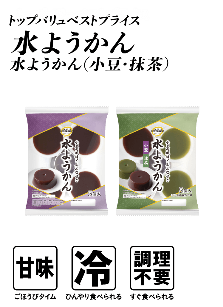 トップバリュベストプライス 水ようかん 水ようかん（小豆・抹茶）  甘味:ごほうびタイム 冷:ひんやり食べられる 調理不要:すぐ食べられる