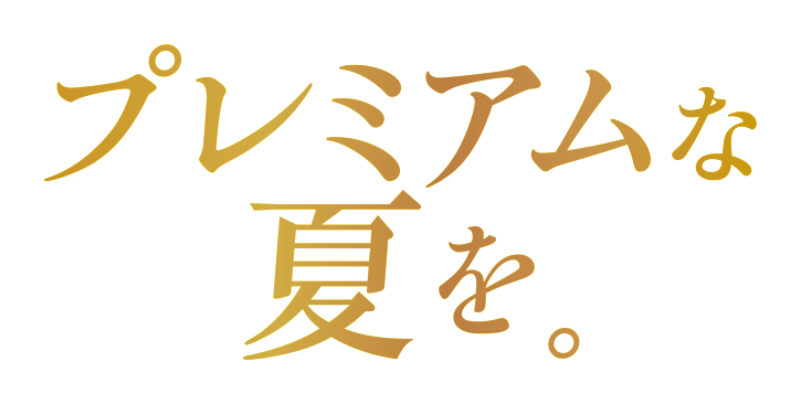 プレミアムな夏を。