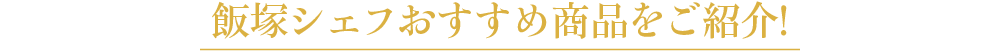 飯塚シェフおすすめ商品をご紹介！