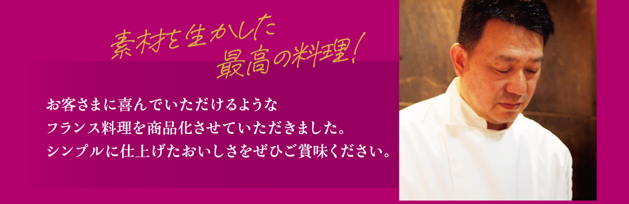 素材を生かした最高の料理が続々登場予定! お客さまに喜んでいただけるようなフランス料理を開発中です。ご期待ください。