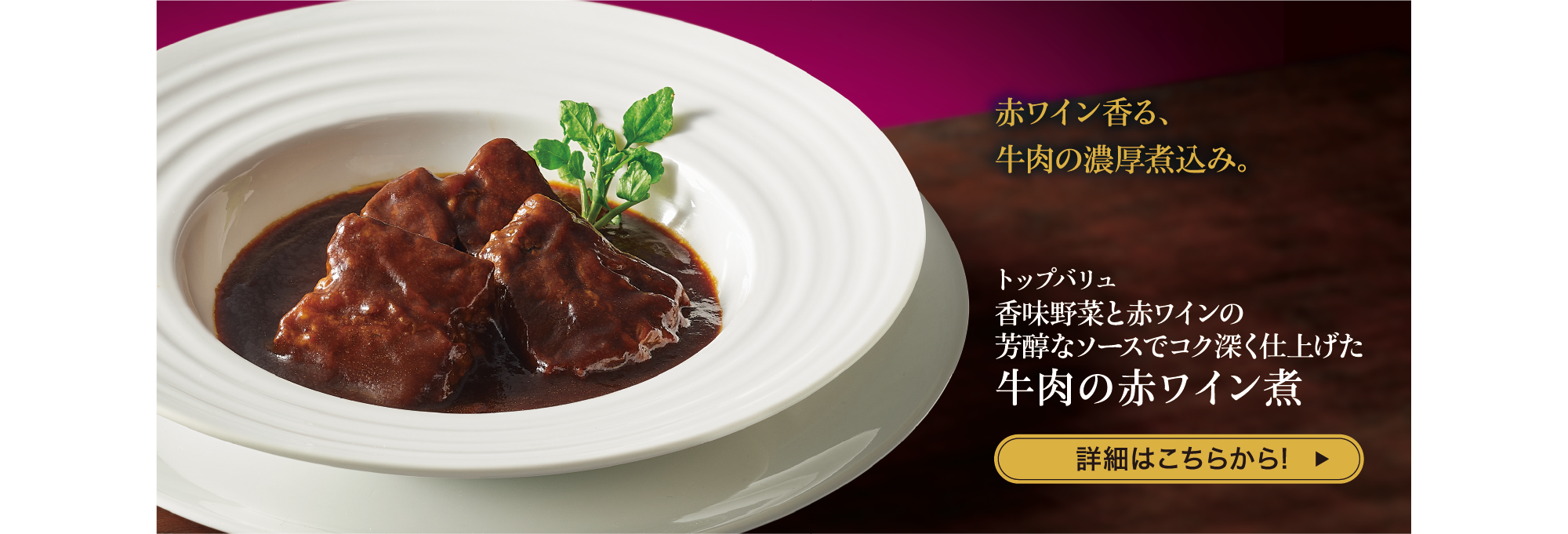 赤ワイン香る、牛肉の濃厚煮込み。 トップバリュ 香味野菜と赤ワインの芳醇なソースでコク深く仕上げた 牛肉の赤ワイン煮 詳細はこちらから!