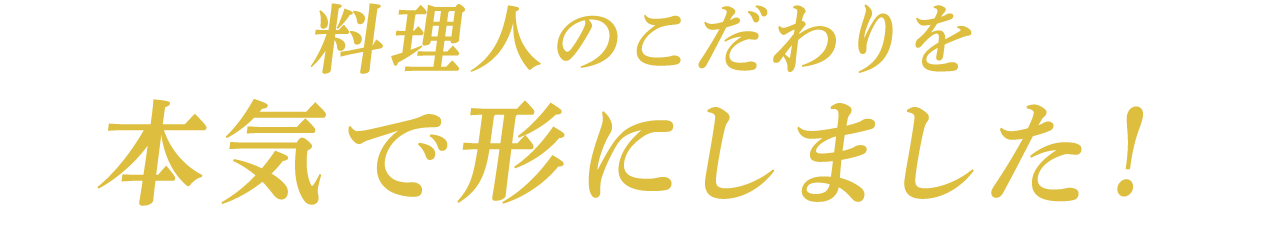 料理人のこだわりを本気で形にしました！