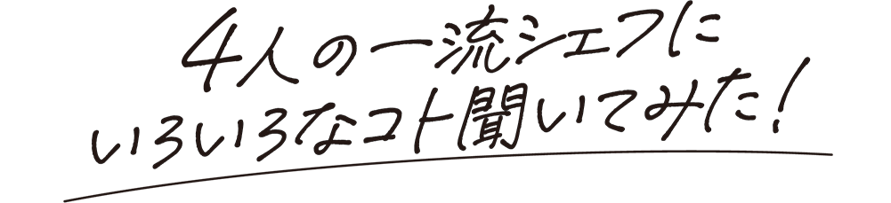 4人の一流シェフにいろいろなコト聞いてみた!