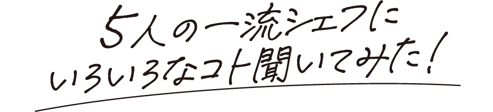 5人の一流シェフにいろいろなコト聞いてみた！