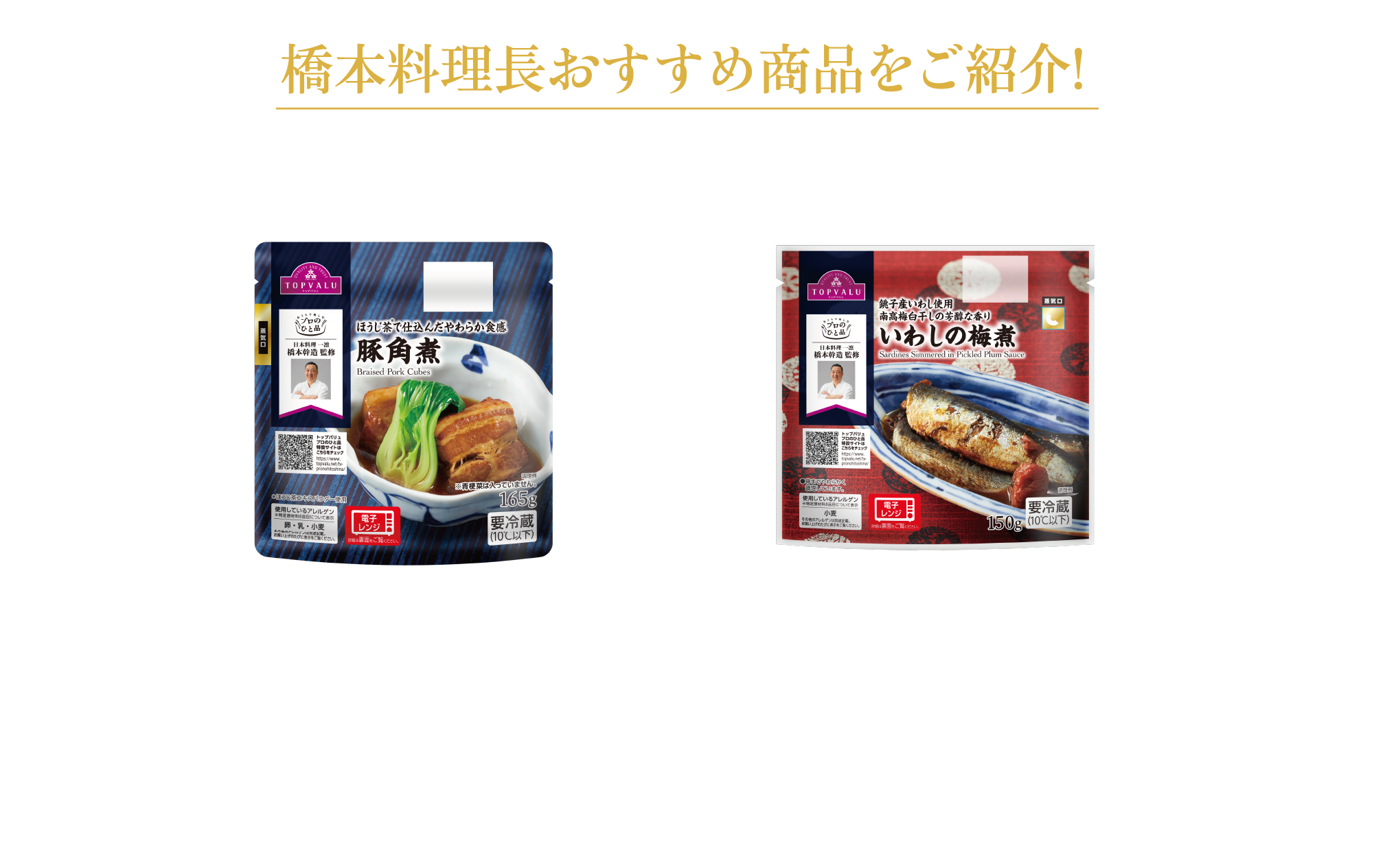 橋本料理長おすすめ商品をご紹介!とことんこだわり抜いた ほうじ茶※で仕込んだやわらか食感 豚角煮 ※ほうじ茶エキスパウダー使用 銚子産いわし使用南高梅白干しの芳醇な香り いわしの梅煮