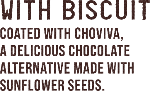 WITH BISCUIT COATED WITH CHOVIVA, A DELICIOUS CHOCOLATE ALTERNATIVE MADE WITH SUNFLOWER SEEDS.