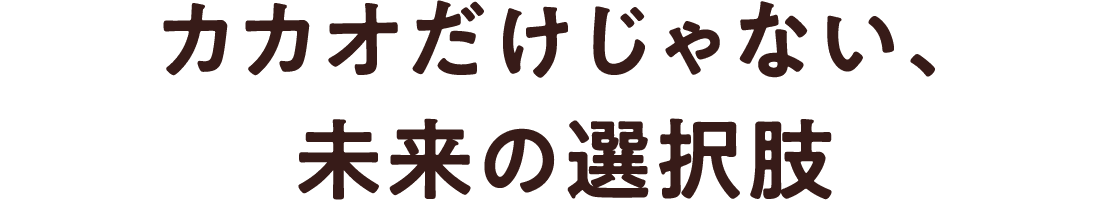カカオだけじゃない、未来の選択肢
