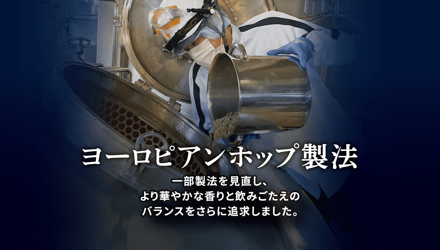 ヨーロピアンホップ製法 一部製法を見直し、より華やかな香りと飲みごたえのバランスをさらに追求しました。