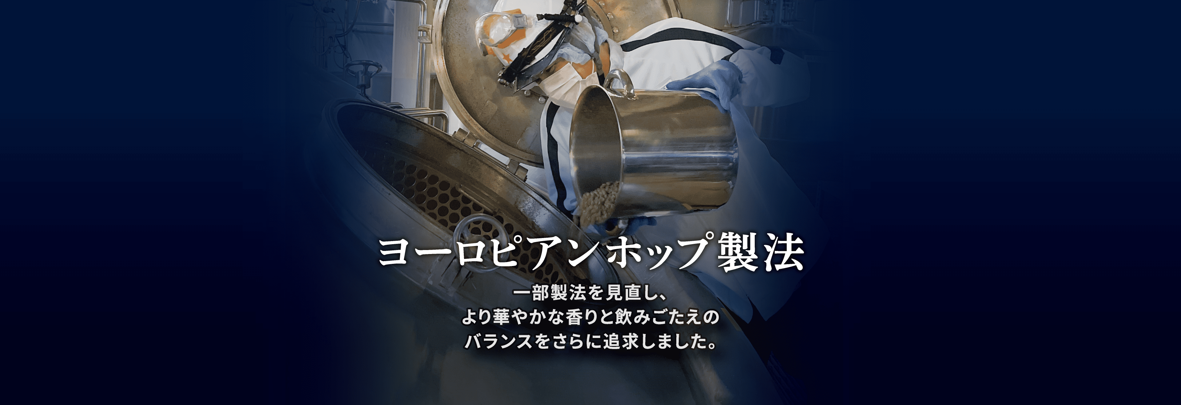 ヨーロピアンホップ製法 一部製法を見直し、より華やかな香りと飲みごたえのバランスをさらに追求しました。