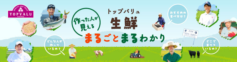 作った人が見える トップバリュ生鮮まるごとまるわかり