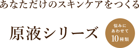 あなただけのスキンケアをつくる 原液シリーズ 悩みにあわせて10種類