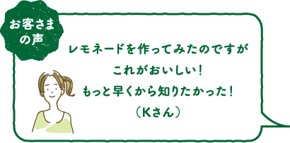 お客さまの声レモネードを作ってみたのですがこれがおいしい!もっと早くから知りたかった!(Kさん)