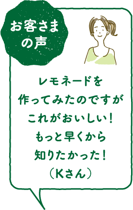 お客さまの声レモネードを作ってみたのですがこれがおいしい!もっと早くから知りたかった!(Kさん)