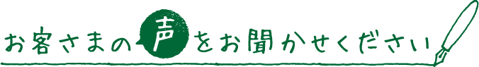お客さまの声をお聞かせください