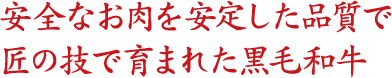 安全なお肉を安定した品質で匠の技で育まれた黒毛和牛