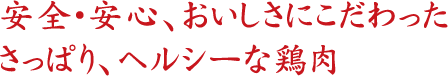 安全安心、おいしさにこだわったさっぱり、ヘルシーな鶏肉