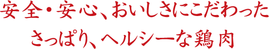 安全安心、おいしさにこだわったさっぱり、ヘルシーな鶏肉