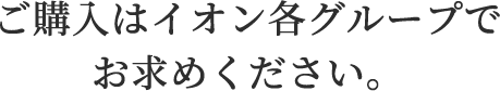 ご購入はイオン各グループでお求めください。