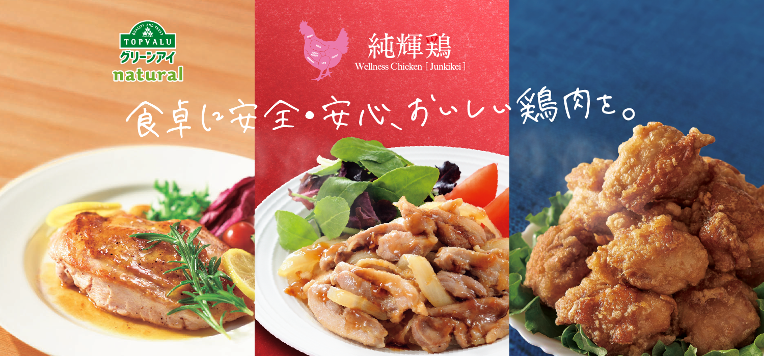 QUALITY AND TRUST TOPVALUグリーンアイnatural 純輝鶏Wellness Chicken ［Junkikei］食卓に安全・安心、おいしい鶏肉を。