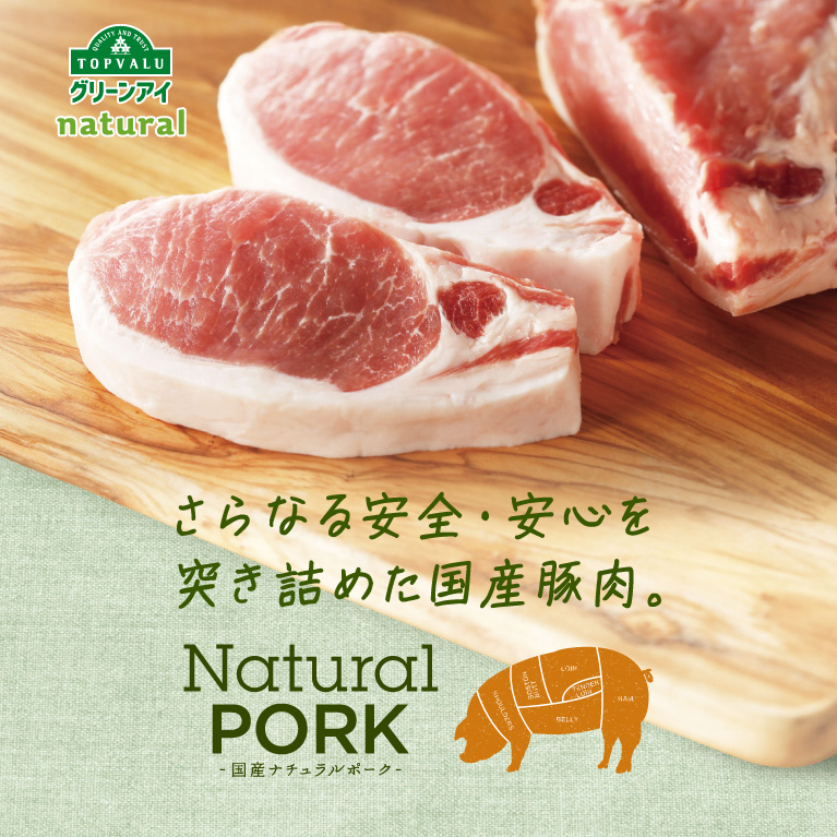 QUALITY AND TRUST TOPVALUNatural Pork国産ナチュラルポーク さらなる安全・安心を突き詰めた国産豚肉。