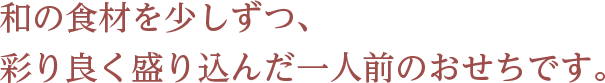 和の食材を少しずつ、彩り良く盛り込んだ一人前のおせちです。