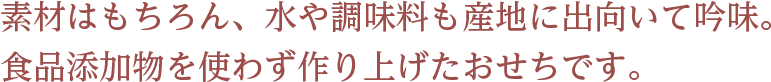 素材はもちろん、水や調味料も産地に出向いて吟味。 食品添加物を使わず作り上げたおせちです。