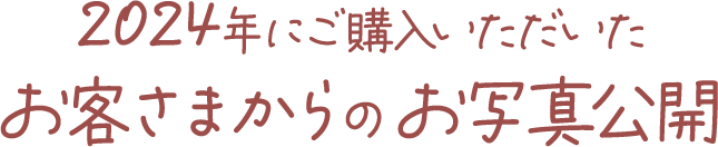 2024年にご購入いただいたお客さまからのお写真公開