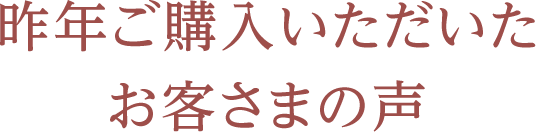 昨年ご購入いただいたお客さまの声