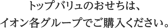 トップバリュのおせちは、イオン各グループでご購入ください。