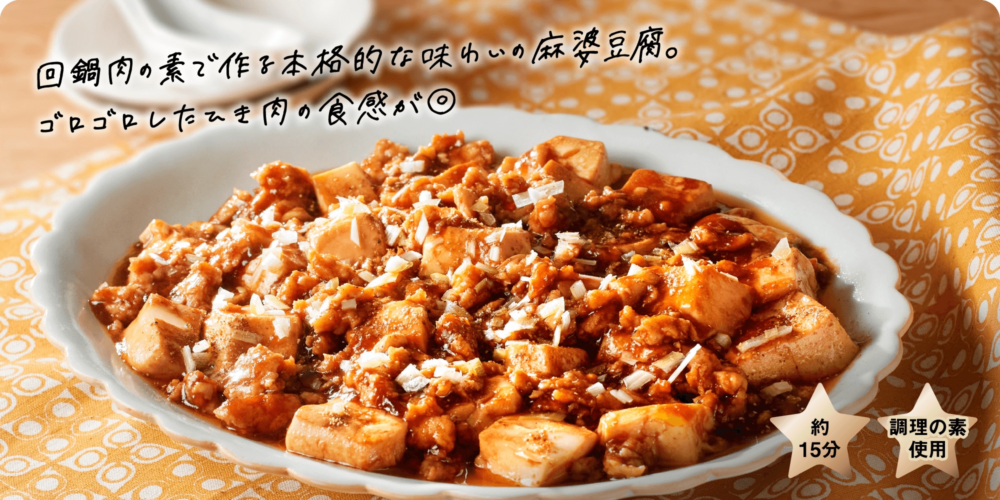 回鍋肉の素で作る本格的な味わいの麻婆豆腐。ゴロゴロしたひき肉の食感が◎約15分調理の素使用約15分調理の素使用