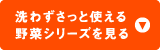 洗わずさっと使える野菜シリーズを見る