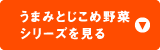 うまみとじこめ野菜シリーズを見る